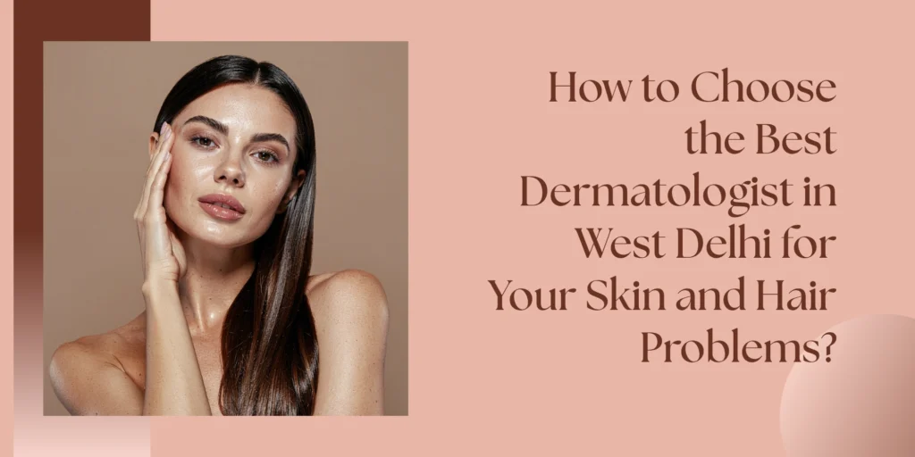 best dermatologist in West Delhi for skin and hair problems
