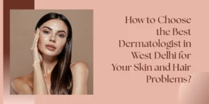 best dermatologist in West Delhi for skin and hair problems