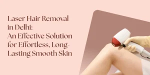 laser hair removal in Delhi for long lasting smooth skin